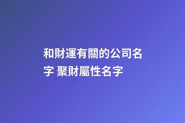 和財運有關的公司名字 聚財屬性名字